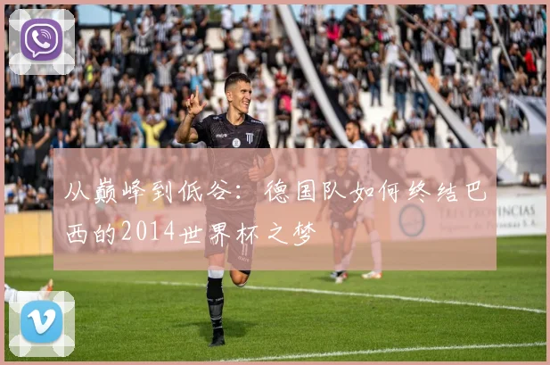 从巅峰到低谷：德国队如何终结巴西的2014世界杯之梦