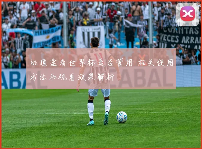 机顶盒看世界杯是否管用 相关使用方法和观看效果解析