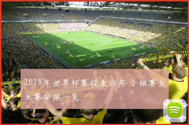 2018年世界杯赛程表公布 小组赛至决赛安排一览