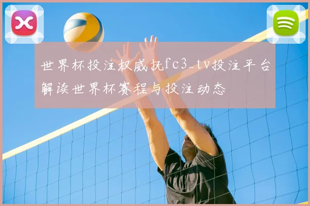 世界杯投注权威抚fc3_tv投注平台解读世界杯赛程与投注动态