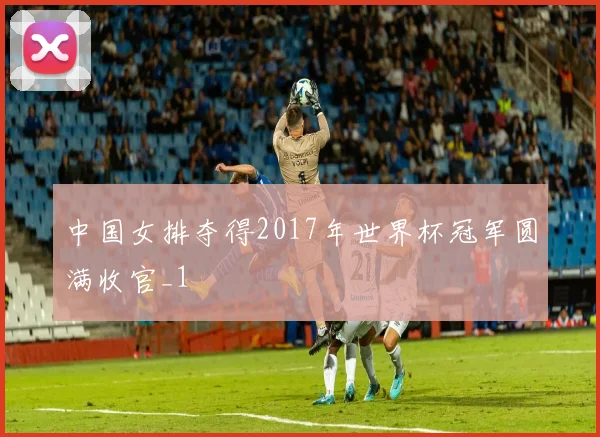 中国女排夺得2017年世界杯冠军圆满收官_1