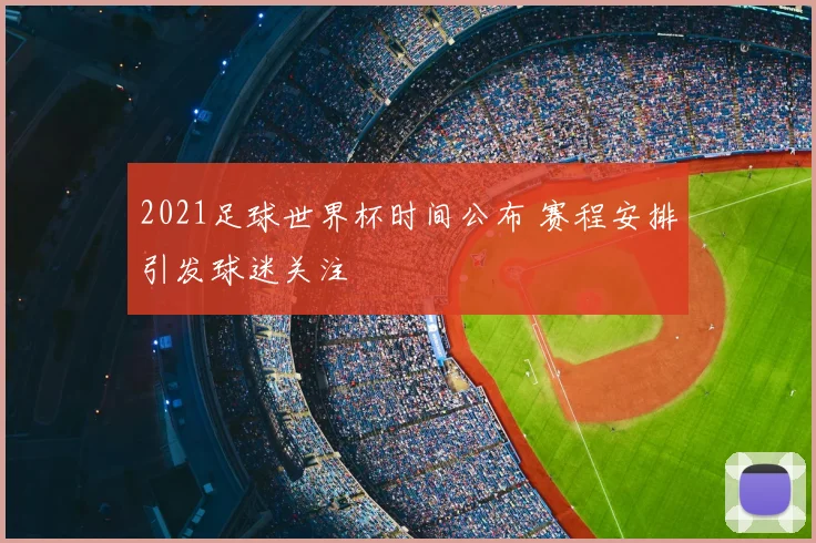 2021足球世界杯时间公布 赛程安排引发球迷关注