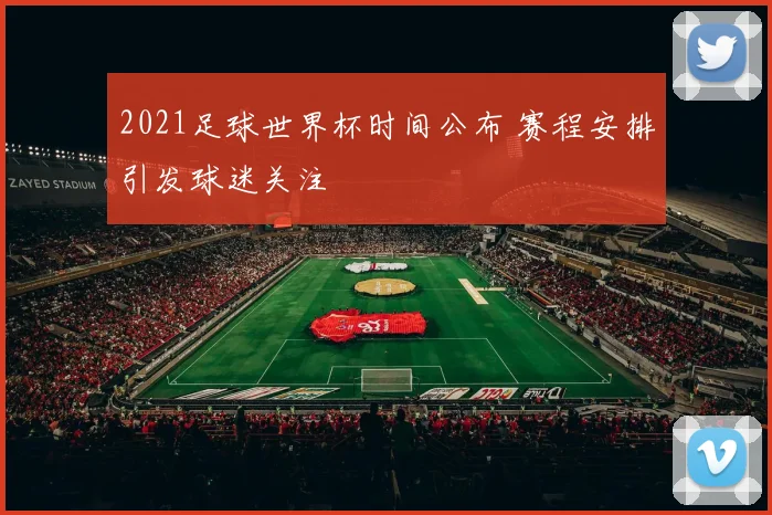 2021足球世界杯时间公布 赛程安排引发球迷关注