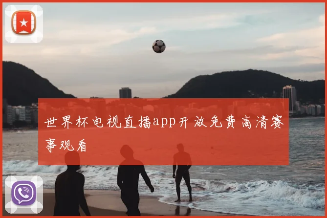 世界杯电视直播app开放免费高清赛事观看