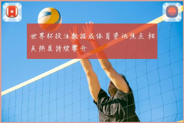 世界杯投注数据成体育资讯焦点 相关热度持续攀升