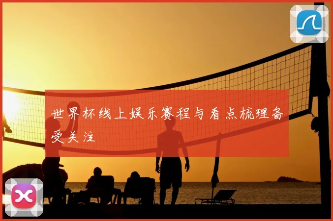 世界杯线上娱乐赛程与看点梳理备受关注