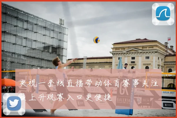 央视一套线直播带动体育赛事关注度上升观赛入口更便捷