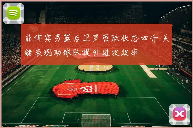 菲律宾男篮后卫罗密欧状态回升 关键表现助球队提升进攻效率