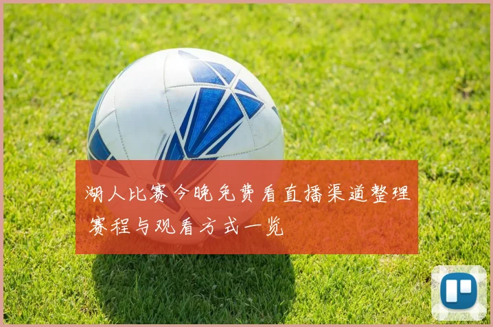 湖人比赛今晚免费看直播渠道整理 赛程与观看方式一览