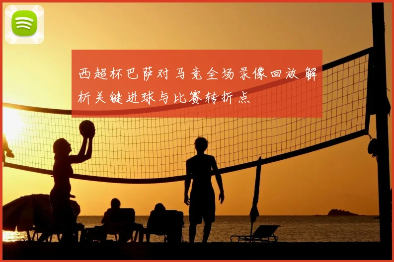 西超杯巴萨对马竞全场录像回放 解析关键进球与比赛转折点