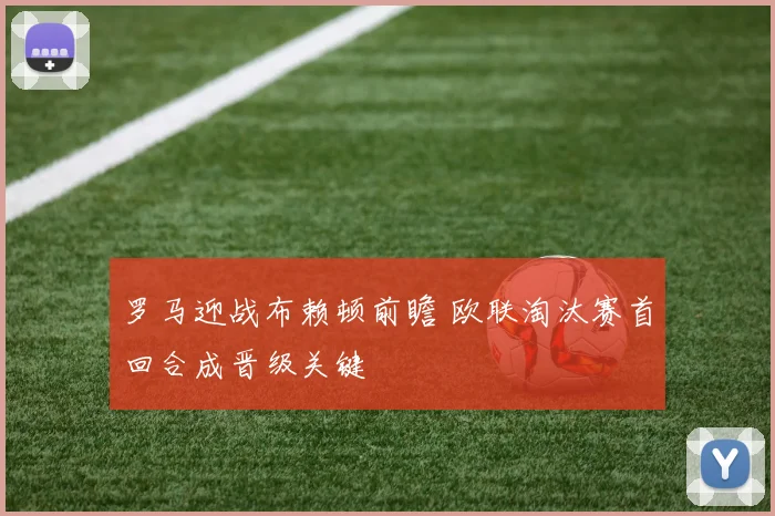罗马迎战布赖顿前瞻 欧联淘汰赛首回合成晋级关键