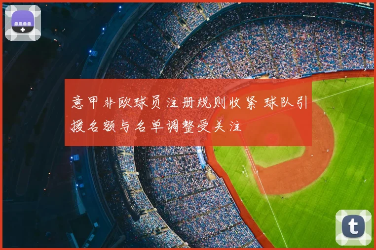 意甲非欧球员注册规则收紧 球队引援名额与名单调整受关注