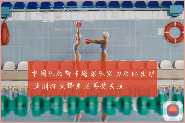 中国队对阵卡塔尔队实力对比出炉 亚洲杯交锋看点再受关注