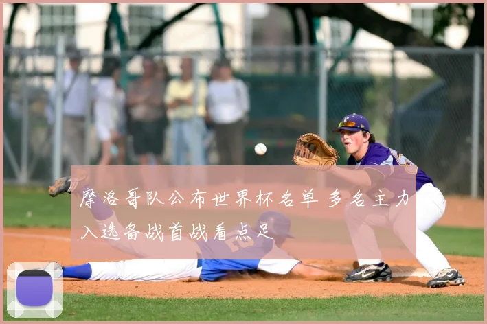 摩洛哥队公布世界杯名单 多名主力入选备战首战看点足