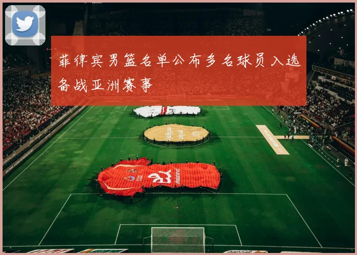 菲律宾男篮名单公布多名球员入选备战亚洲赛事