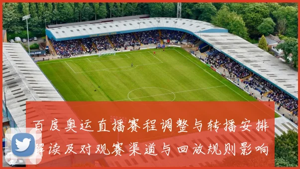 百度奥运直播赛程调整与转播安排解读及对观赛渠道与回放规则影响