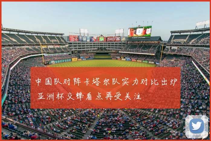 中国队对阵卡塔尔队实力对比出炉 亚洲杯交锋看点再受关注