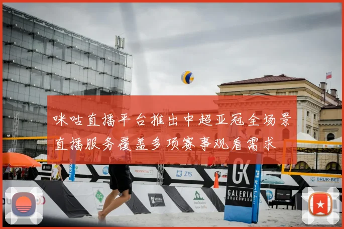 咪咕直播平台推出中超亚冠全场景直播服务覆盖多项赛事观看需求