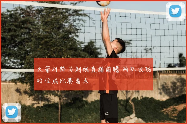 火箭对阵马刺线直播前瞻 两队攻防对位成比赛看点