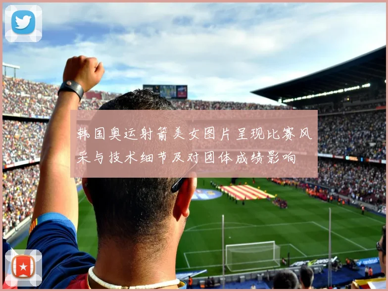 韩国奥运射箭美女图片呈现比赛风采与技术细节及对团体成绩影响