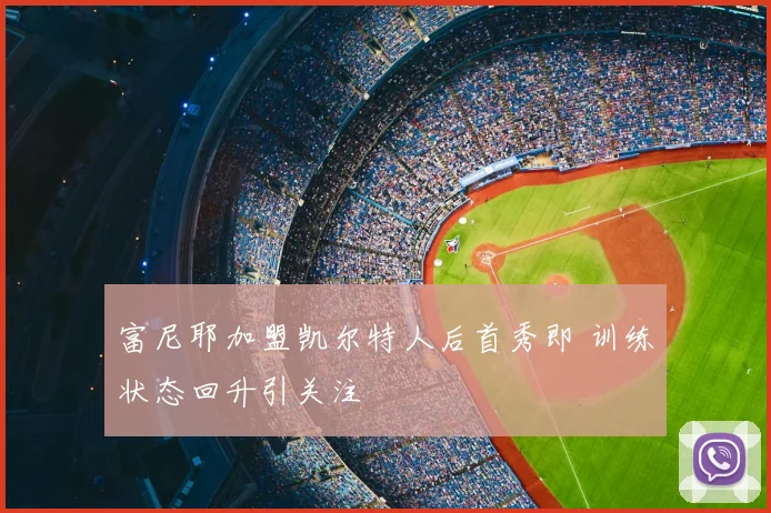 富尼耶加盟凯尔特人后首秀即 训练状态回升引关注