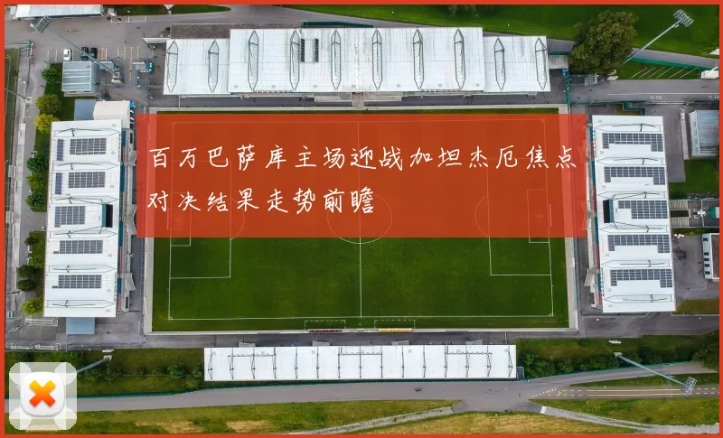 百万巴萨库主场迎战加坦杰厄焦点对决结果走势前瞻