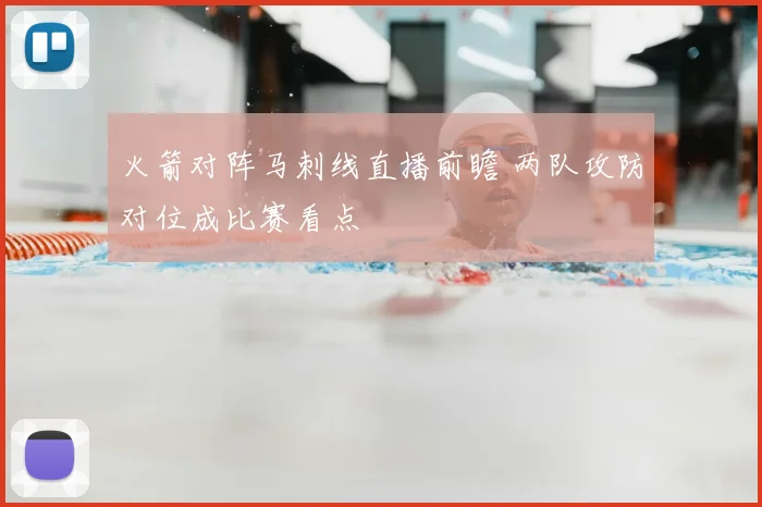 火箭对阵马刺线直播前瞻 两队攻防对位成比赛看点