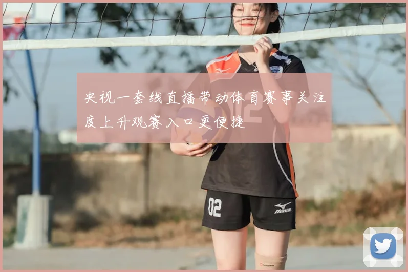央视一套线直播带动体育赛事关注度上升观赛入口更便捷