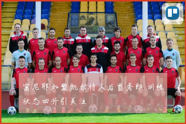 富尼耶加盟凯尔特人后首秀即 训练状态回升引关注