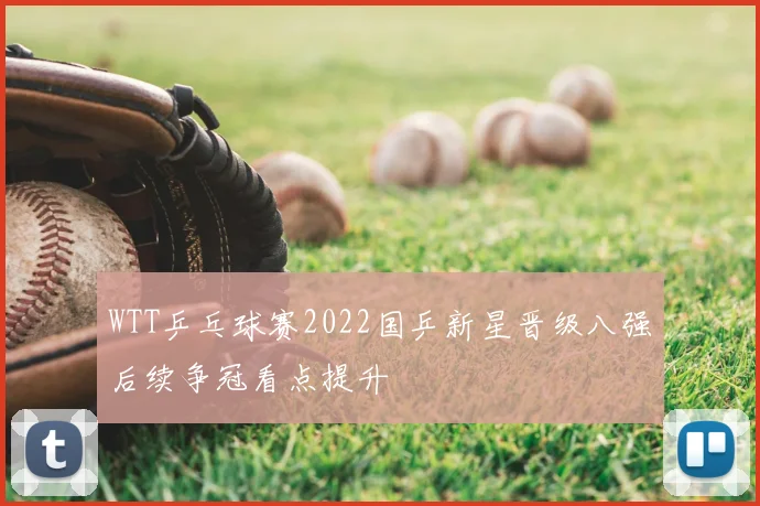 WTT乒乓球赛2022国乒新星晋级八强后续争冠看点提升