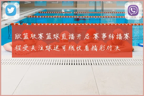 欧篮联赛篮球直播开启 赛事转播赛程受关注球迷可线收看精彩对决