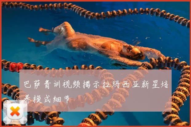 巴萨青训视频揭示拉玛西亚新星培养模式细节