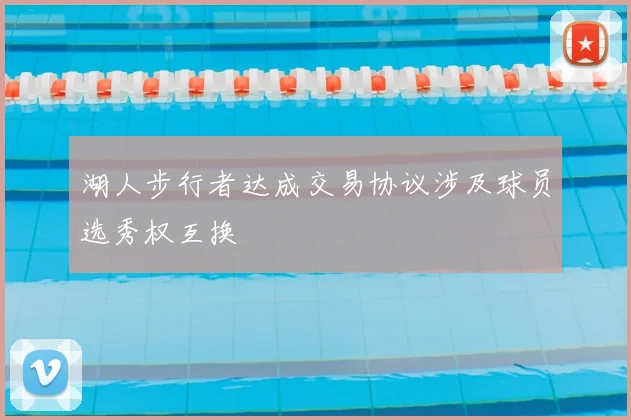 湖人步行者达成交易协议涉及球员选秀权互换