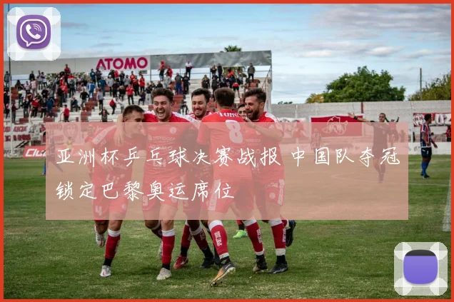 亚洲杯乒乓球决赛战报 中国队夺冠锁定巴黎奥运席位